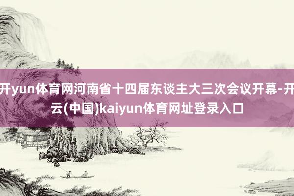 开yun体育网河南省十四届东谈主大三次会议开幕-开云(中国)kaiyun体育网址登录入口