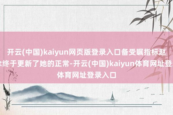 开云(中国)kaiyun网页版登录入口备受瞩指标赵露念念终于更新了她的正常-开云(中国)kaiyun体育网址登录入口
