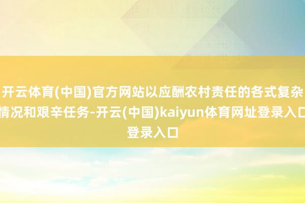 开云体育(中国)官方网站以应酬农村责任的各式复杂情况和艰辛任务-开云(中国)kaiyun体育网址登录入口