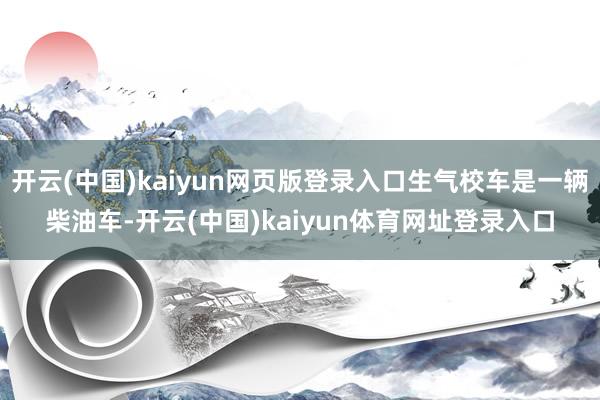 开云(中国)kaiyun网页版登录入口生气校车是一辆柴油车-开云(中国)kaiyun体育网址登录入口