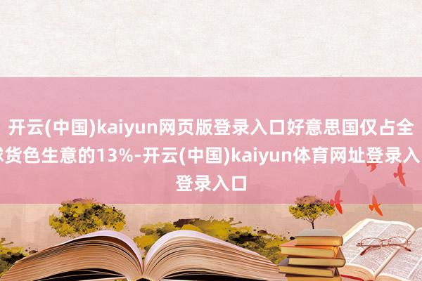 开云(中国)kaiyun网页版登录入口好意思国仅占全球货色生意的13%-开云(中国)kaiyun体育网址登录入口