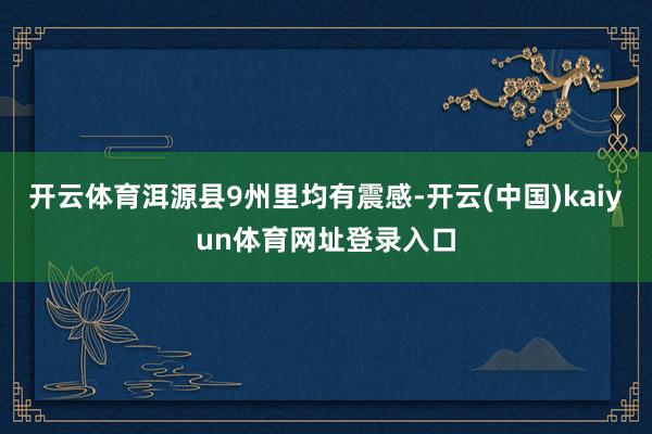 开云体育洱源县9州里均有震感-开云(中国)kaiyun体育网址登录入口