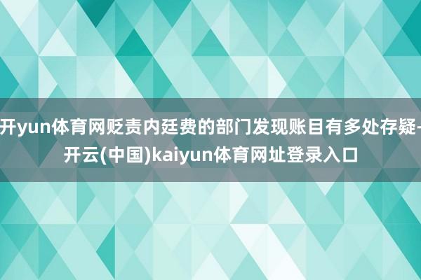开yun体育网贬责内廷费的部门发现账目有多处存疑-开云(中国)kaiyun体育网址登录入口
