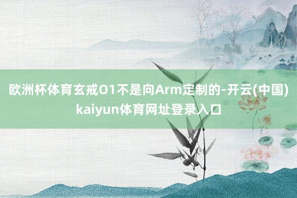 欧洲杯体育玄戒O1不是向Arm定制的-开云(中国)kaiyun体育网址登录入口
